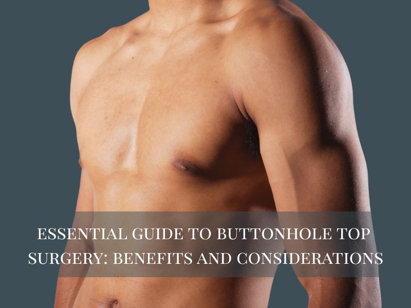 Essential Guide to Buttonhole Top Surgery- Benefits and Considerations