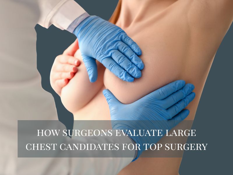 How Surgeons Evaluate Large Chest Candidates For Top Surgery
